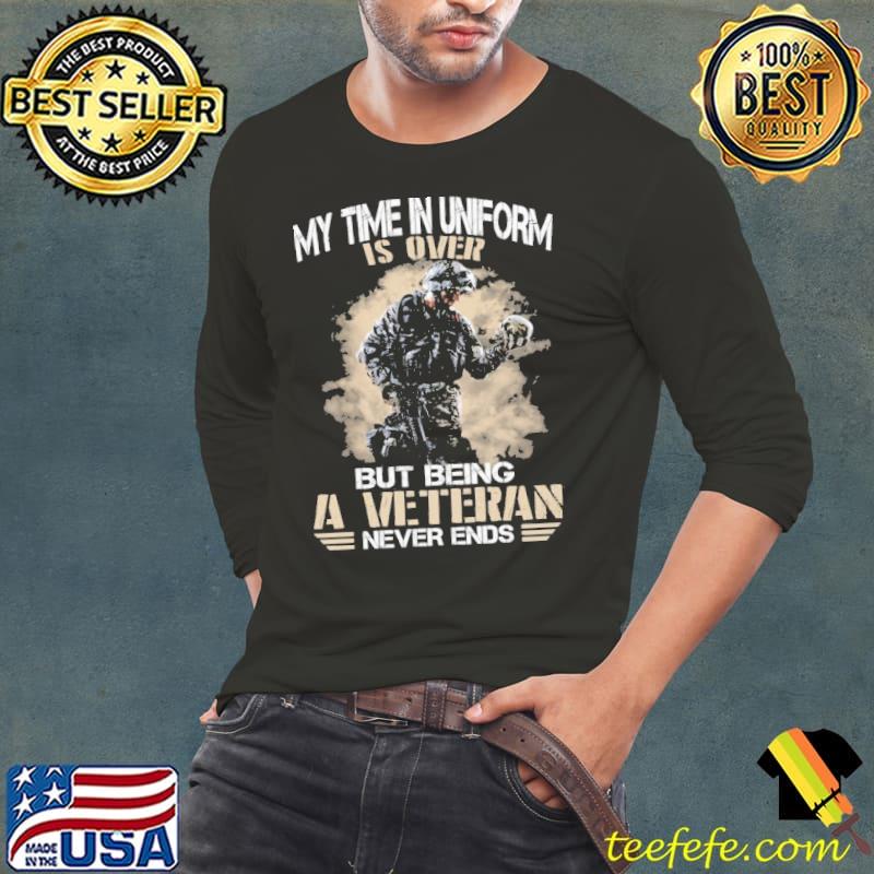 My time in uniform is over but being a veteran never ends shirt My time in uniform is over but being a veteran never ends shirt