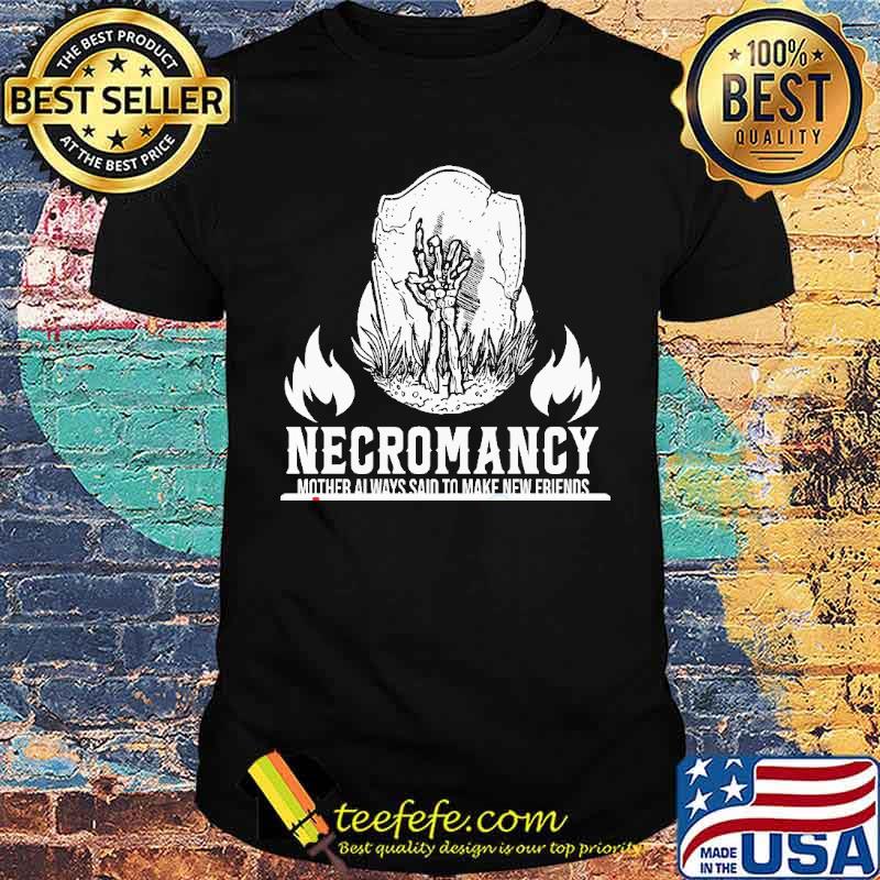 Necromancy mother always said to make new friends shirt Necromancy mother always said to make new friends shirt