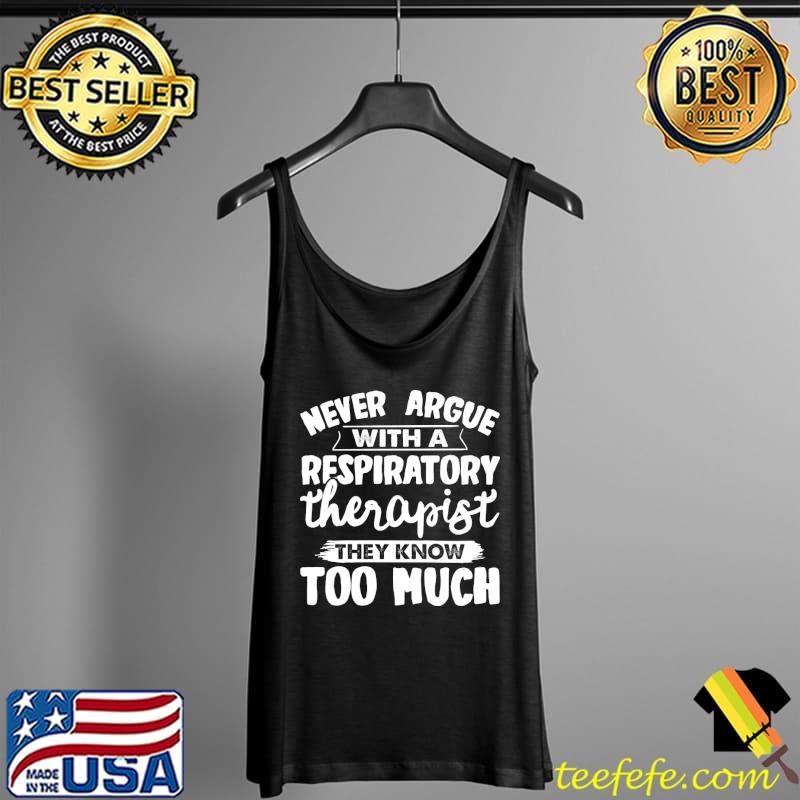 Never argue with a Respiratory Therapist they know too much T-Shirt Tank Top Never argue with a Respiratory Therapist they know too much T-Shirt Tank Top