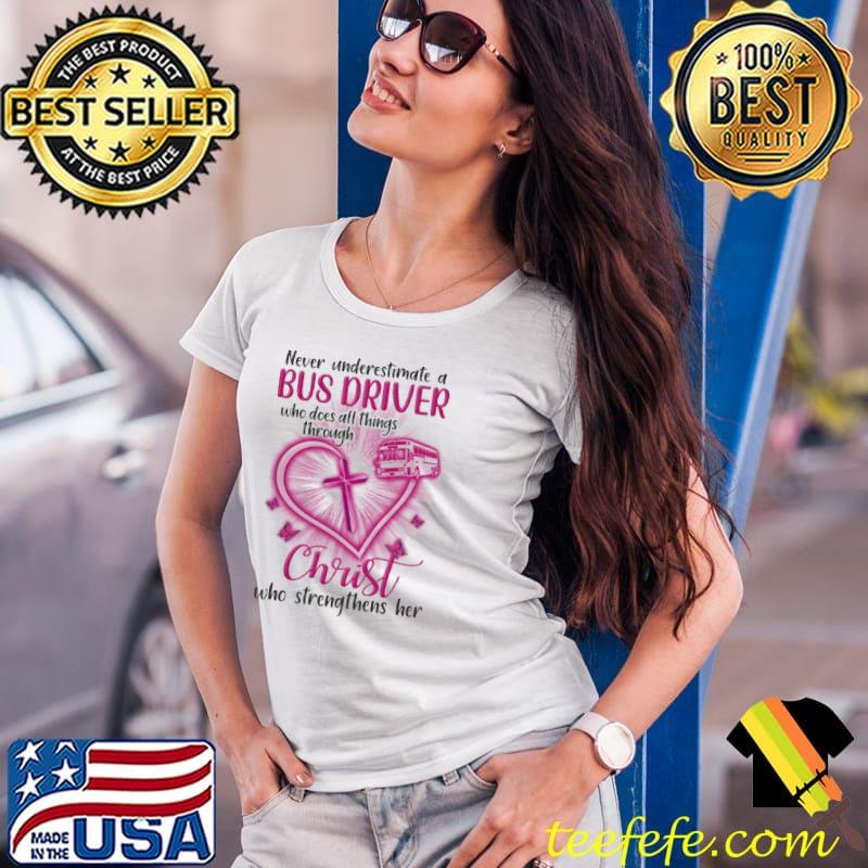 Never underestimate a bus driver who does all things through christ who strengthens her heart s Ladies Tee Never underestimate a bus driver who does all things through christ who strengthens her heart s Ladies Tee