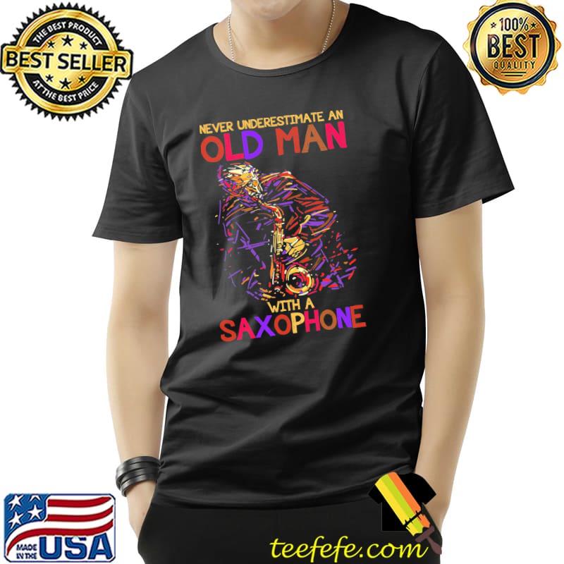 Never Underestimate An Old Man With A Saxophone Shirt Unisex Never Underestimate An Old Man With A Saxophone Shirt Unisex