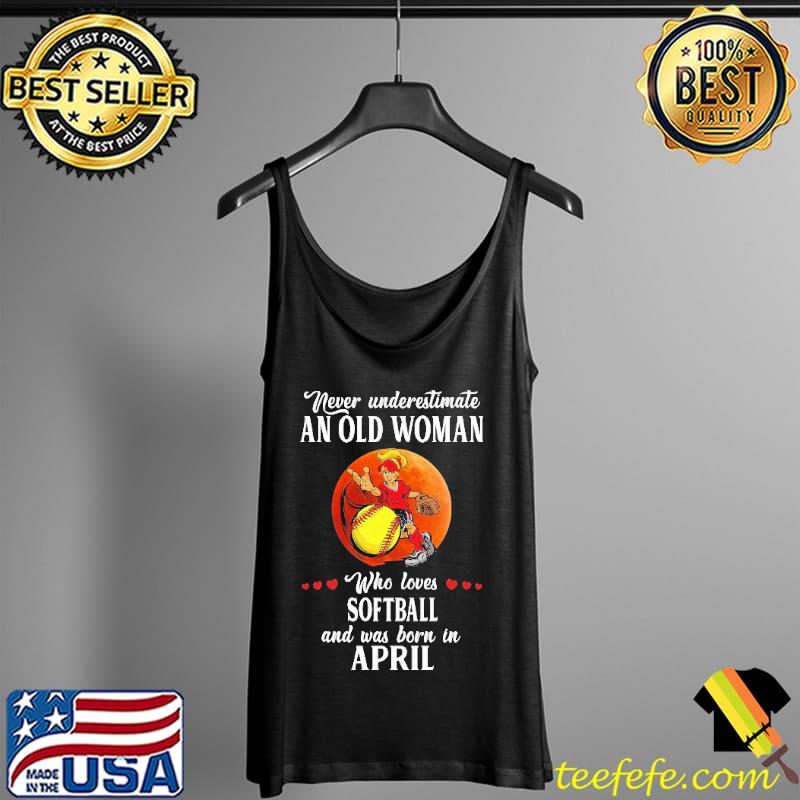 Never Underestimate An Old Woman Who Loves Softball And Was Born In April Blood Moon Shirt Tank Top Never Underestimate An Old Woman Who Loves Softball And Was Born In April Blood Moon Shirt Tank Top