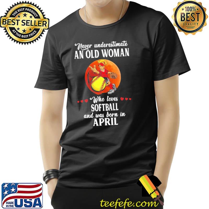 Never Underestimate An Old Woman Who Loves Softball And Was Born In April Blood Moon Shirt Unisex Never Underestimate An Old Woman Who Loves Softball And Was Born In April Blood Moon Shirt Unisex