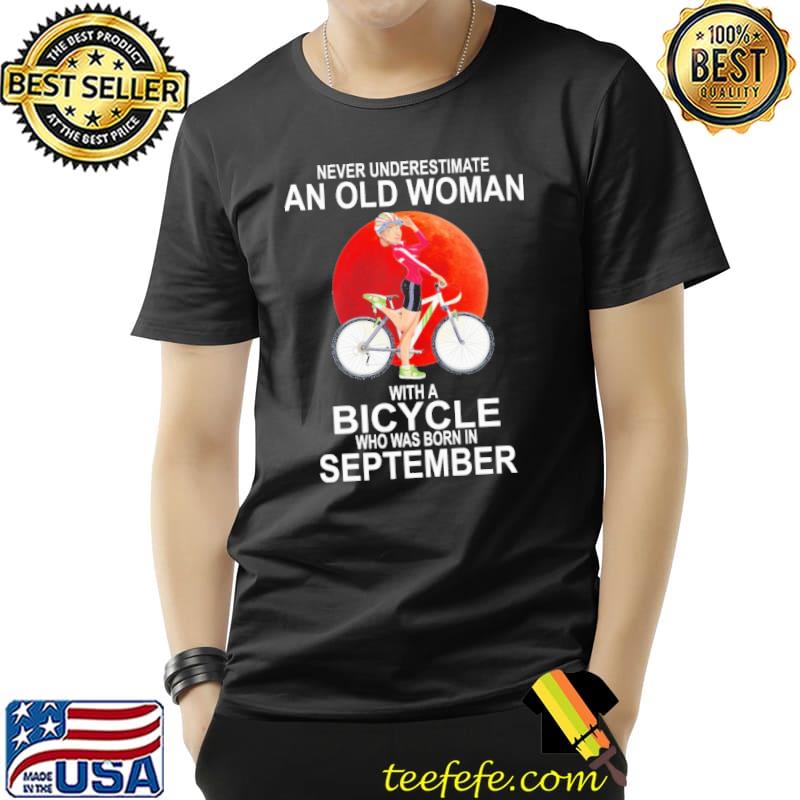 Never Underestimate An Old Woman With A Bicycle Who Was Born In September Shirt Unisex Never Underestimate An Old Woman With A Bicycle Who Was Born In September Shirt Unisex