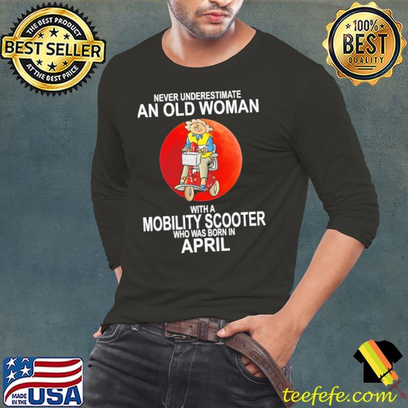 Never Underestimate An Old Woman With A Mobility Scooter Who Was Born In April Blood Moon Shirt Long Sleeve Tee Never Underestimate An Old Woman With A Mobility Scooter Who Was Born In April Blood Moon Shirt Long Sleeve Tee