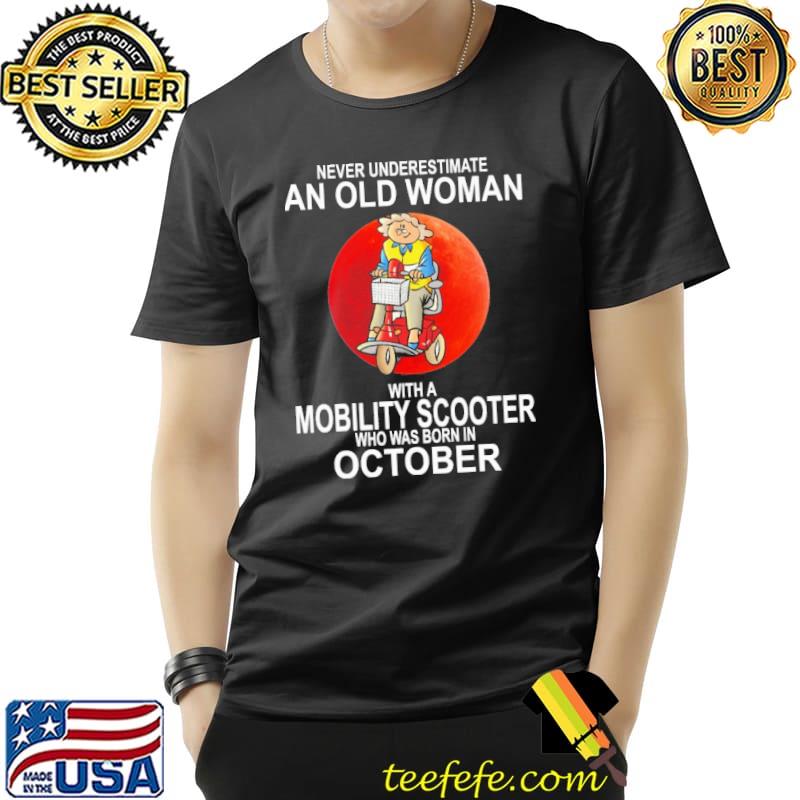 Never Underestimate An Old Woman With A Mobility Scooter Who Was Born In October Shirt Unisex Never Underestimate An Old Woman With A Mobility Scooter Who Was Born In October Shirt Unisex