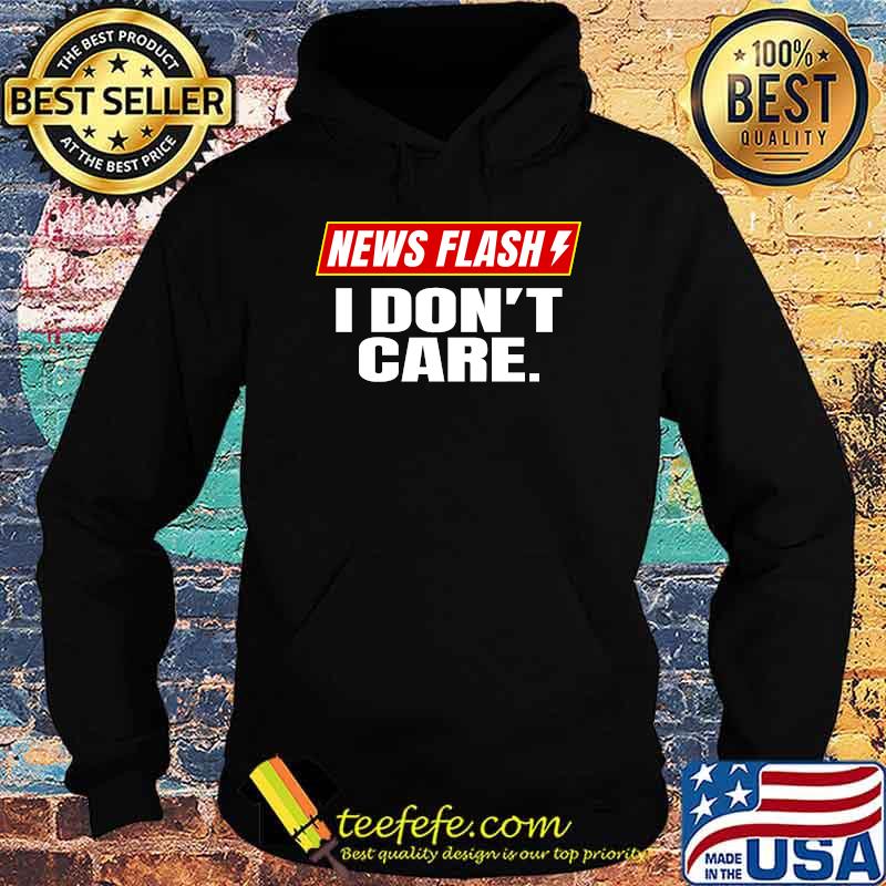 News Flash Breaking News I Don't Care T-Shirt Hoodie News Flash Breaking News I Don't Care T-Shirt Hoodie