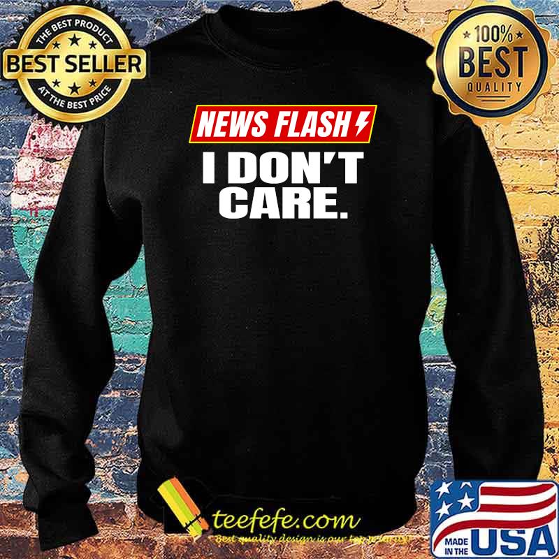 News Flash Breaking News I Don't Care T-Shirt Sweater News Flash Breaking News I Don't Care T-Shirt Sweater