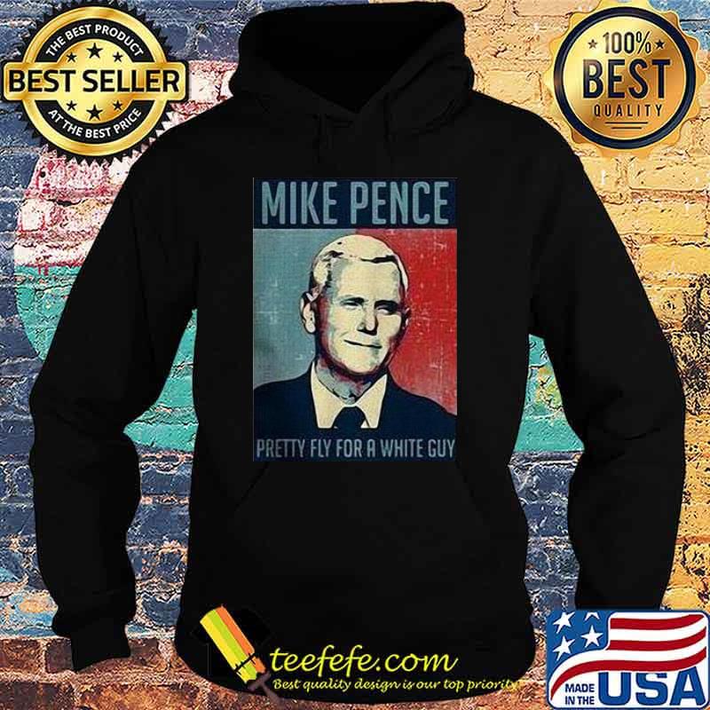 Nice Mike Pence Pretty Fly For A White Guy Shirt Hoodie Nice Mike Pence Pretty Fly For A White Guy Shirt Hoodie