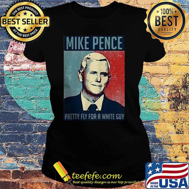 Nice Mike Pence Pretty Fly For A White Guy Shirt Ladies tee Nice Mike Pence Pretty Fly For A White Guy Shirt Ladies tee