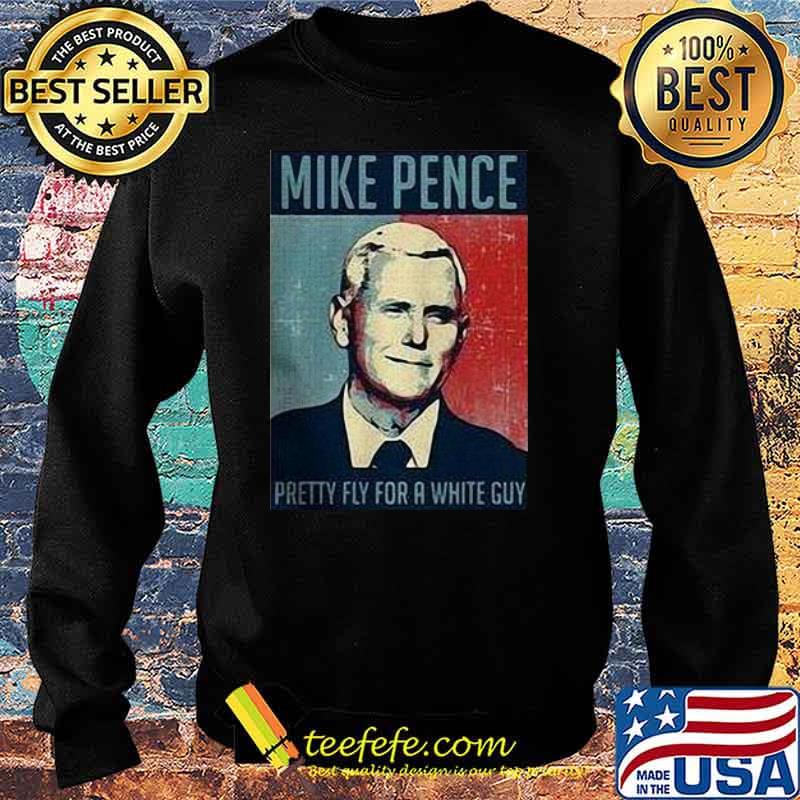 Nice Mike Pence Pretty Fly For A White Guy Shirt Sweater Nice Mike Pence Pretty Fly For A White Guy Shirt Sweater