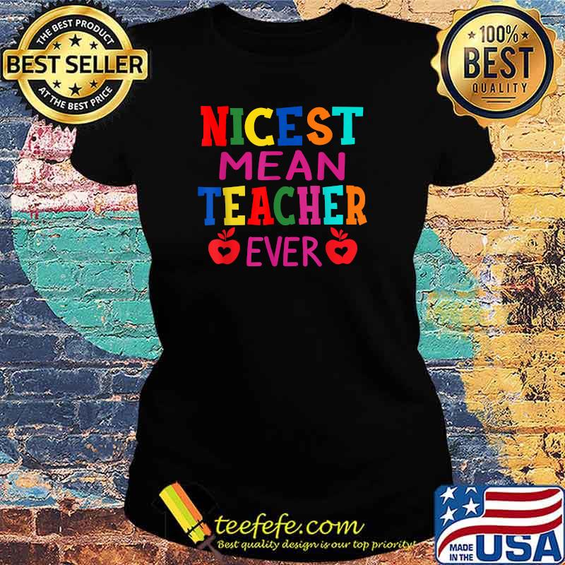 Nicest Mean Teacher Ever Shirt Teacher Student Gift T-Shirt Ladies tee Nicest Mean Teacher Ever Shirt Teacher Student Gift T-Shirt Ladies tee