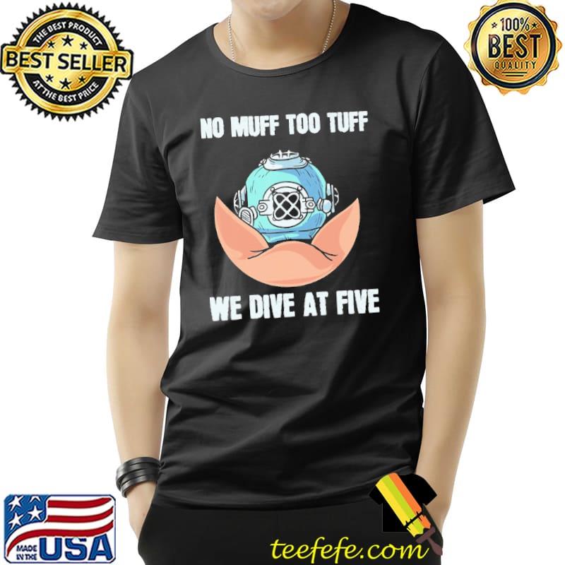 No Muff Too Tuff We Dive At Five Scuba Diving Shirt Unisex No Muff Too Tuff We Dive At Five Scuba Diving Shirt Unisex