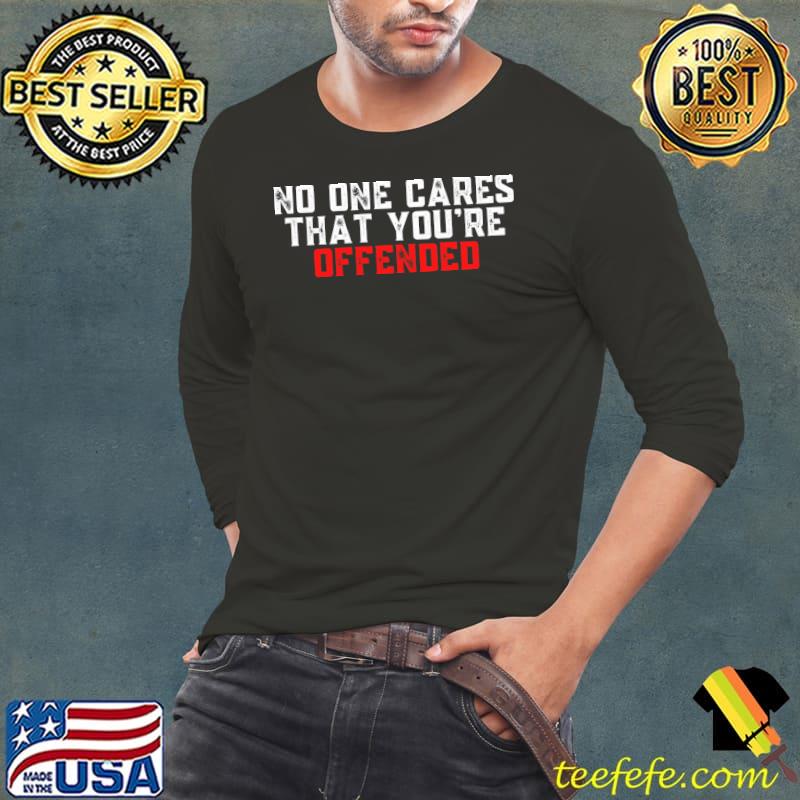 No One Cares That You're Offended T-Shirt No One Cares That You're Offended T-Shirt
