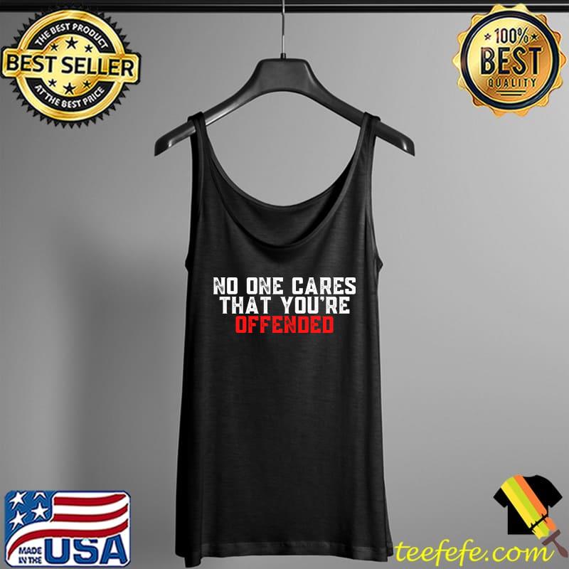 No One Cares That You're Offended T-Shirt Tank Top No One Cares That You're Offended T-Shirt Tank Top