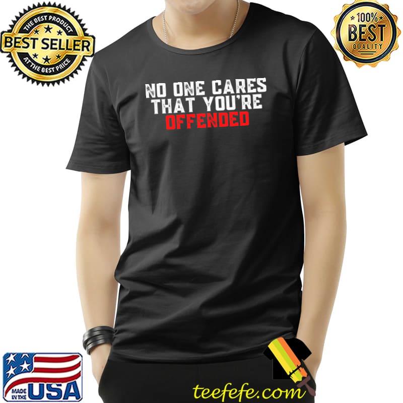 No One Cares That You're Offended T-Shirt Unisex No One Cares That You're Offended T-Shirt Unisex