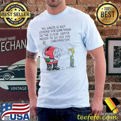 No Santa Is Not Looking For Something ON The Floor Santa Needs To Go See His Chiropractor Shirt