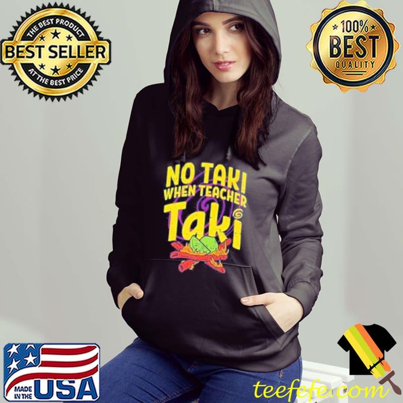 No Taki When Teacher Taki Set Up The Fire Shirt Hoodie No Taki When Teacher Taki Set Up The Fire Shirt Hoodie