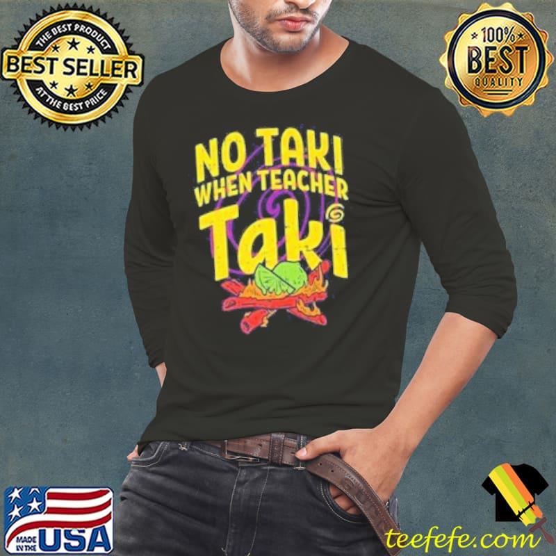 No Taki When Teacher Taki Set Up The Fire Shirt