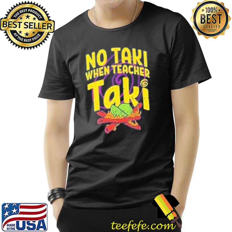 No Taki When Teacher Taki Set Up The Fire Shirt Unisex No Taki When Teacher Taki Set Up The Fire Shirt Unisex