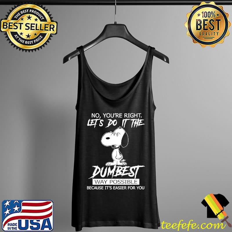 No You're Right Let's Do IT The Dumbest Way Possible Because It's Easier For You Snoopy Shirt Tank Top No You're Right Let's Do IT The Dumbest Way Possible Because It's Easier For You Snoopy Shirt Tank Top