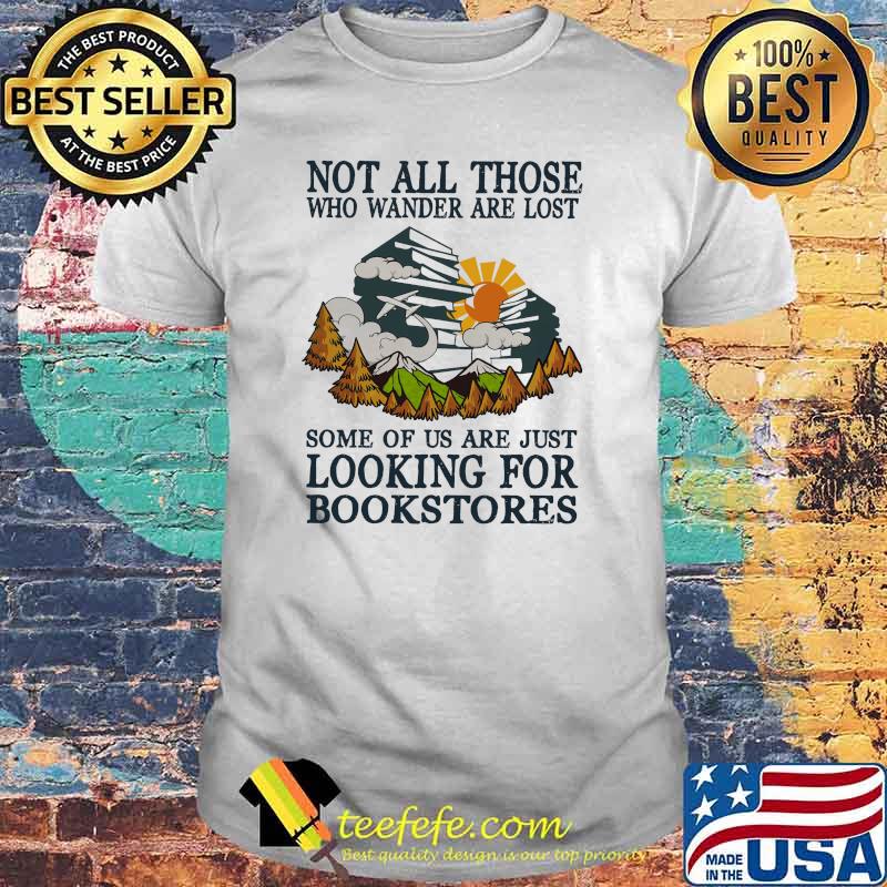 Not All Those Who Wander Are Lost Some Of Us Are Just Looking For Bookstore Shirt