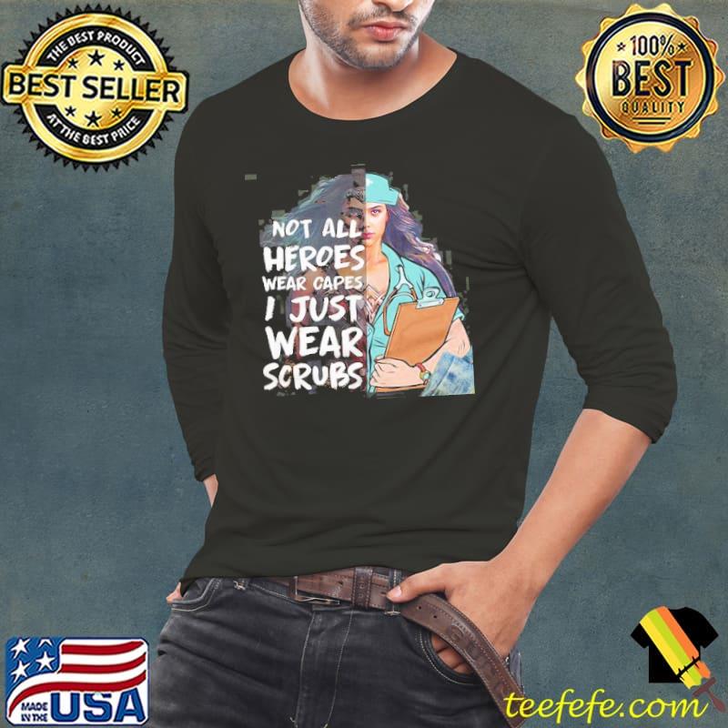 Nurse Not All Heroes Wear Capes I Just Wear Scrubs Shirt Long Sleeve Tee Nurse Not All Heroes Wear Capes I Just Wear Scrubs Shirt Long Sleeve Tee