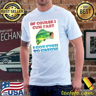 OF COURSE I CUM FAST I GOT FISH TO CATCH! Classic T-Shirt