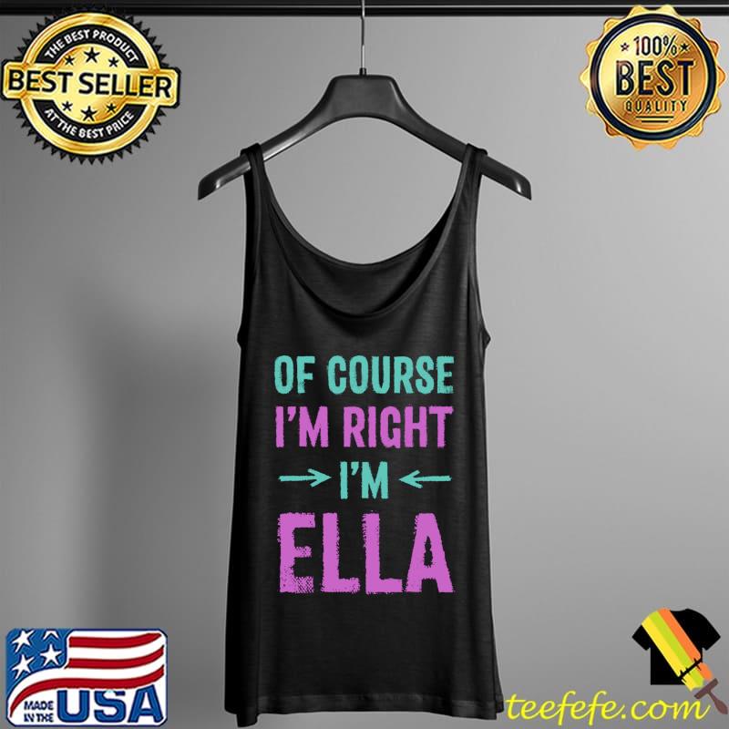 Of Course I'm Right I'm Ella Name Sarcastic Nickname Sarcasm T-s Tank Top Of Course I'm Right I'm Ella Name Sarcastic Nickname Sarcasm T-s Tank Top