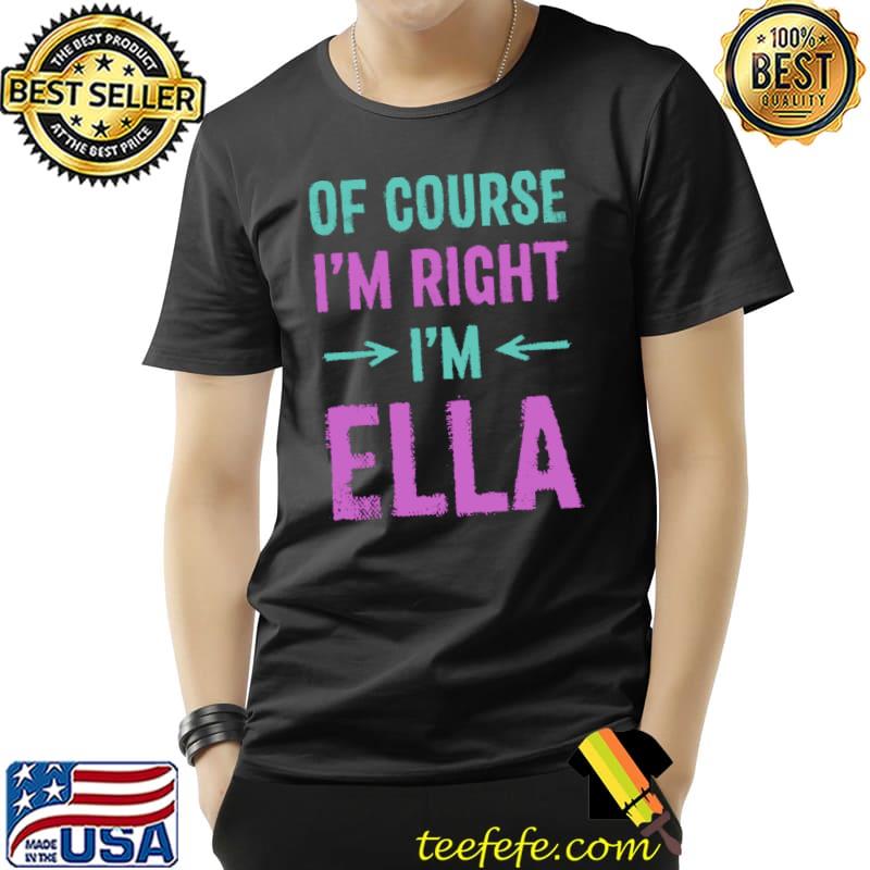 Of Course I'm Right I'm Ella Name Sarcastic Nickname Sarcasm T-s Unisex Of Course I'm Right I'm Ella Name Sarcastic Nickname Sarcasm T-s Unisex
