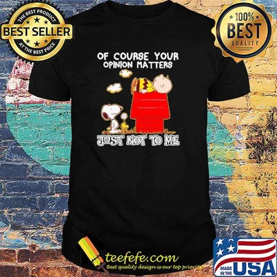 Of Course your Opinion Matters Just Not To Me Snoopy Shirt