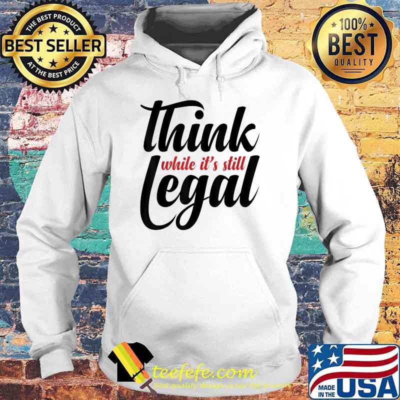 Official Think While It's Still Legal T-Shirt Hoodie Official Think While It's Still Legal T-Shirt Hoodie