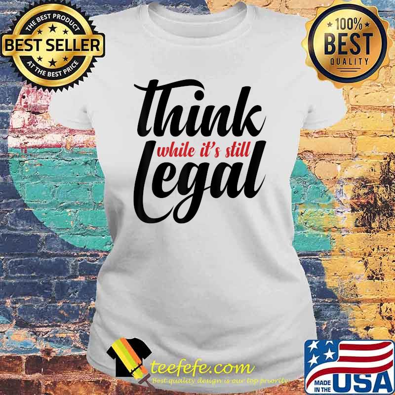 Official Think While It's Still Legal T-Shirt Laides tee Official Think While It's Still Legal T-Shirt Laides tee