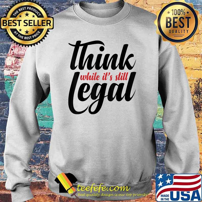 Official Think While It's Still Legal T-Shirt Sweater Official Think While It's Still Legal T-Shirt Sweater