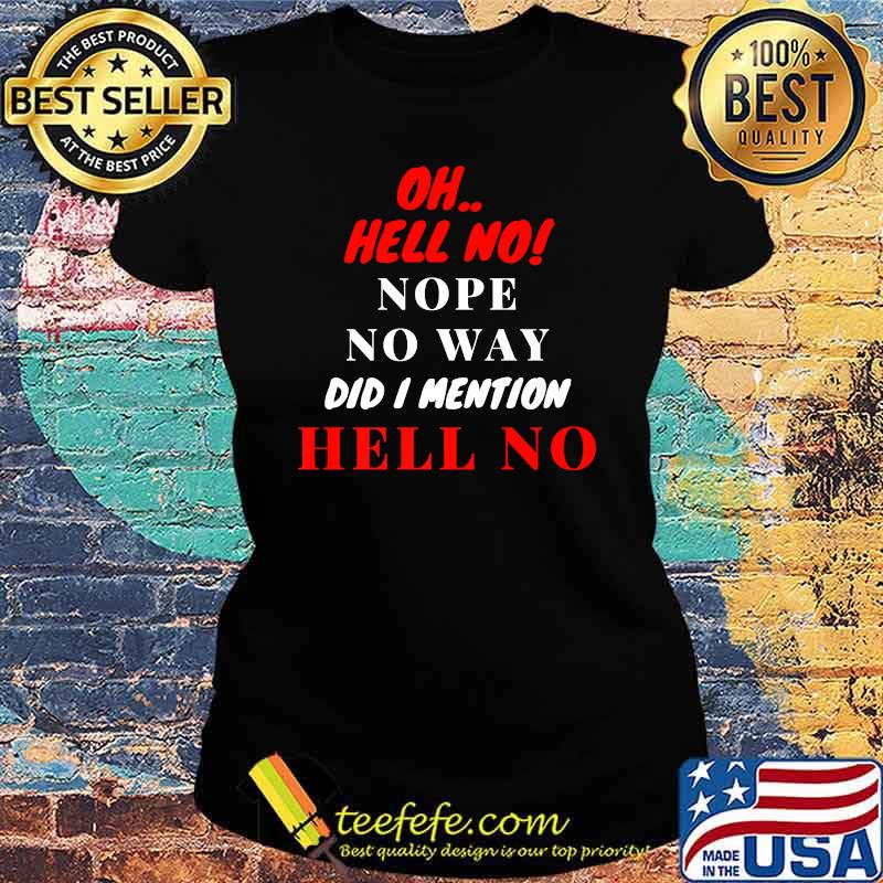 OH HELL NO! nope no way did i mention hell no T-Shirt Ladies tee OH HELL NO! nope no way did i mention hell no T-Shirt Ladies tee