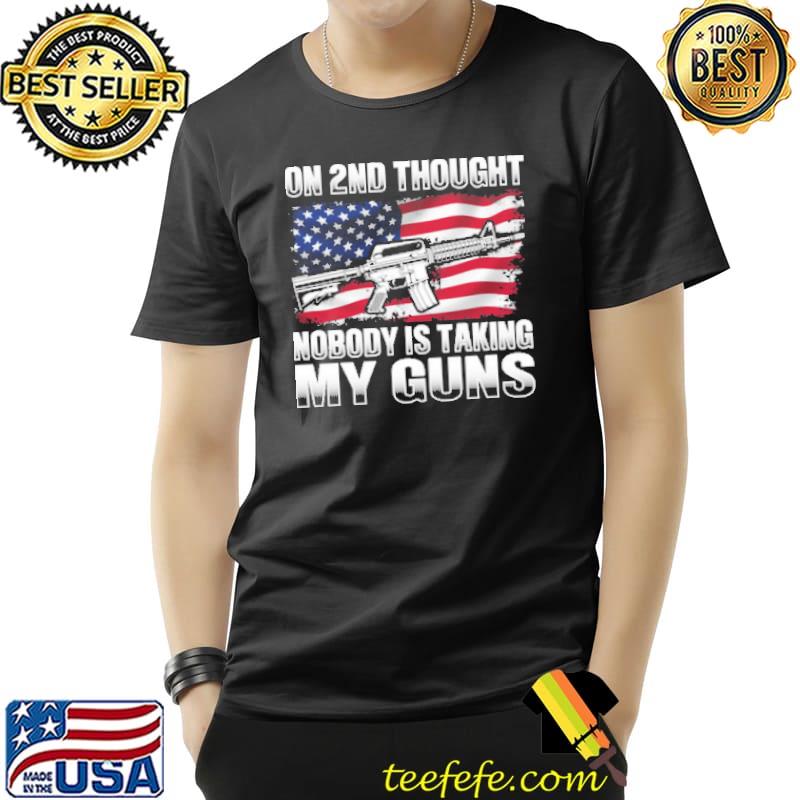 On 2nd Thought Nobody Is Taking My Guns American Flag Shirt Unisex On 2nd Thought Nobody Is Taking My Guns American Flag Shirt Unisex