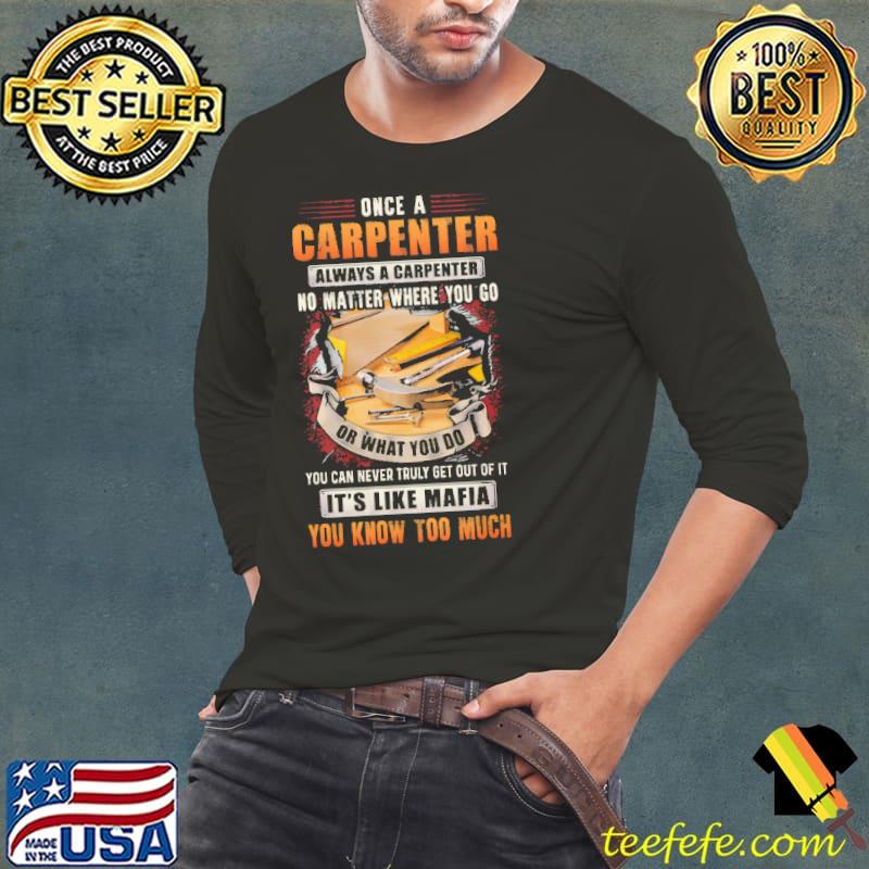 Once A Carpenter Always A Carpenter No Matter Where You Go It's Like Mafia You Know Too Much Shirt