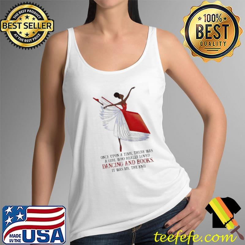 ONCE UPON A TIME THERE WAS A GIRL WHO REALLY LOVES DANCING AND BOOKS SHIRT Tank Top ONCE UPON A TIME THERE WAS A GIRL WHO REALLY LOVES DANCING AND BOOKS SHIRT Tank Top