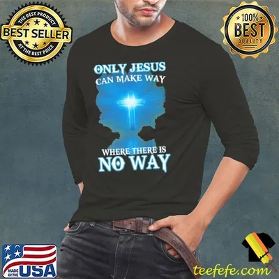 Only Jesus Can Make Way Where There Is No Way Shirt