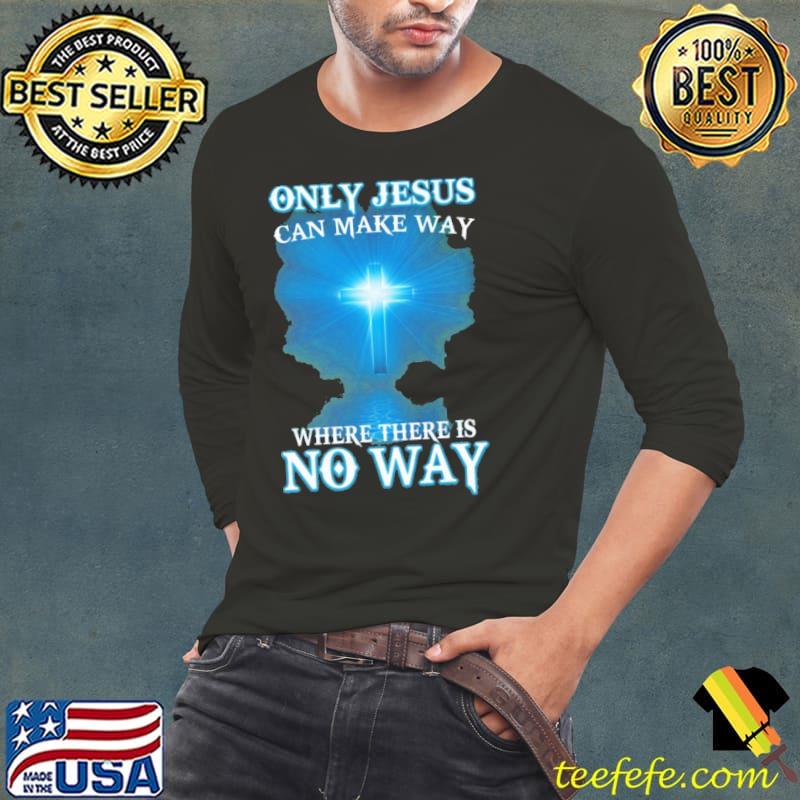 Only Jesus Can Make Way Where There Is No Way Shirt Only Jesus Can Make Way Where There Is No Way Shirt
