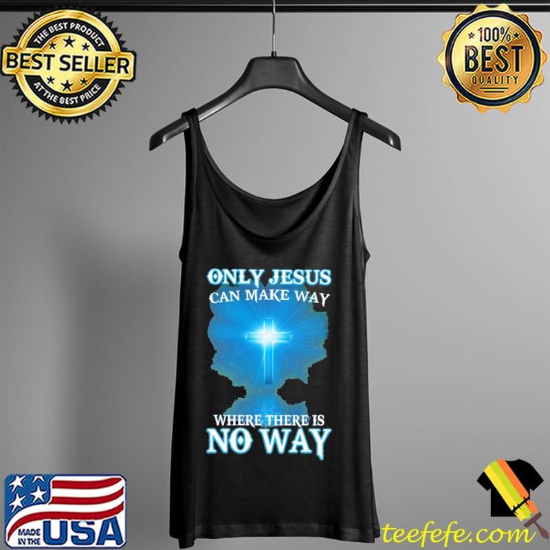 Only Jesus Can Make Way Where There Is No Way Shirt Tank Top Only Jesus Can Make Way Where There Is No Way Shirt Tank Top