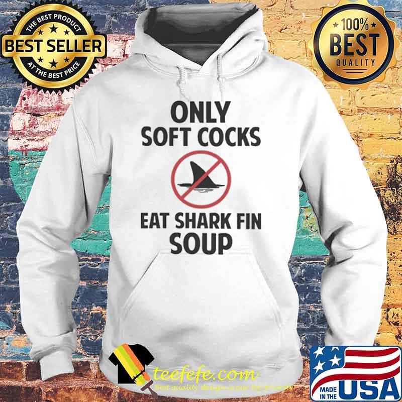 Only soft cocks eat shark fin soup s Hoodie Only soft cocks eat shark fin soup s Hoodie