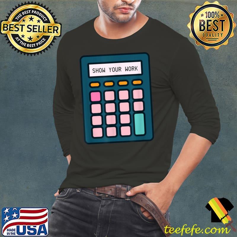 Original show Your Work Calculator Math Teacher T-Shirt Long Sleeve Tee Original show Your Work Calculator Math Teacher T-Shirt Long Sleeve Tee