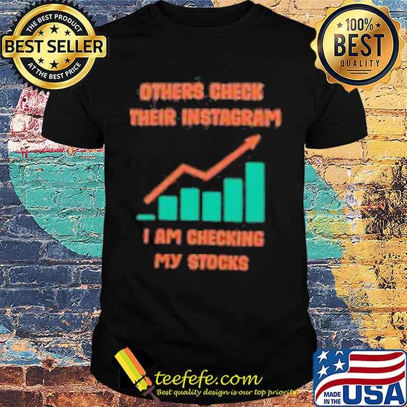 Others check their instagram i am checking my stocks shirt