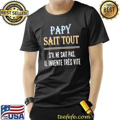 Papy sait tout sil ne sait pas il invente tres vite shirt
