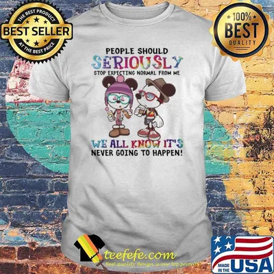 People should seriously stop expecting normal from me we all know its never going to happen mickey shirt