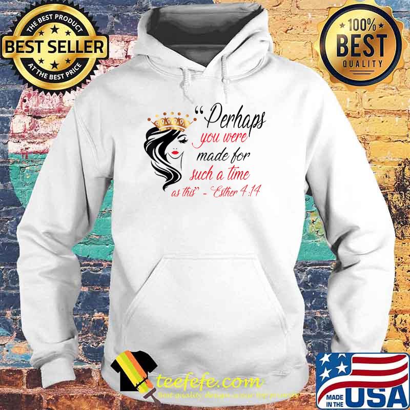 Perhaps You Were Born For Such A Time As This T-Shirt Hoodie Perhaps You Were Born For Such A Time As This T-Shirt Hoodie