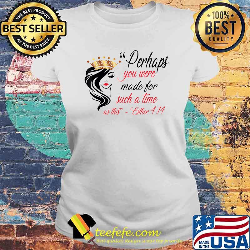 Perhaps You Were Born For Such A Time As This T-Shirt Laides tee Perhaps You Were Born For Such A Time As This T-Shirt Laides tee