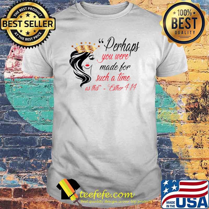 Perhaps You Were Born For Such A Time As This T-Shirt Perhaps You Were Born For Such A Time As This T-Shirt