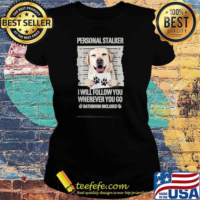 Personal Stalker Dog Labrador Lab T-Shirt Ladies tee Personal Stalker Dog Labrador Lab T-Shirt Ladies tee